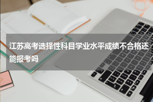 江苏高考选择性科目学业水平成绩不合格还能报考吗