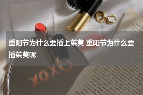 重阳节为什么要插上茱萸 重阳节为什么要插茱萸呢