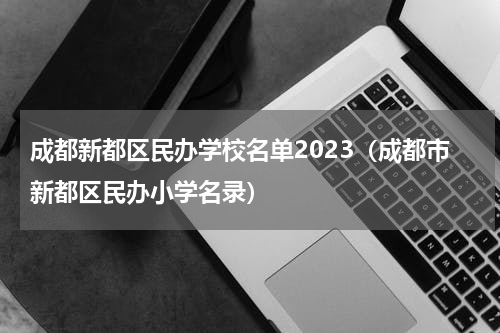 成都新都区民办学校名单2023（成都市新都区民办小学名录）