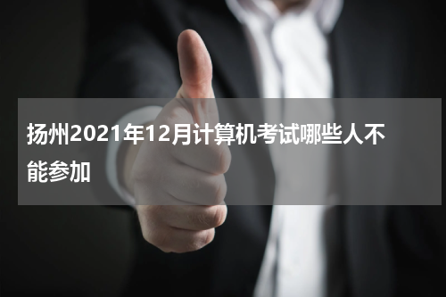 扬州2021年12月计算机考试哪些人不能参加