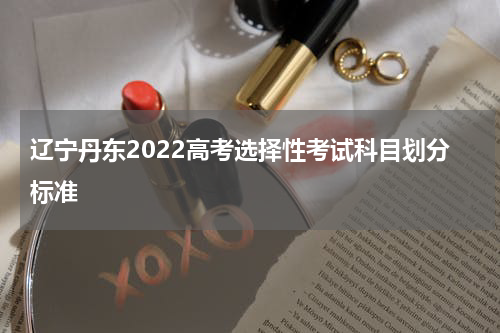 辽宁丹东2022高考选择性考试科目划分标准