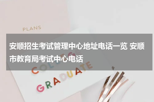 安顺招生考试管理中心地址电话一览 安顺市教育局考试中心电话