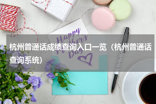 杭州普通话成绩查询入口一览（杭州普通话查询系统）