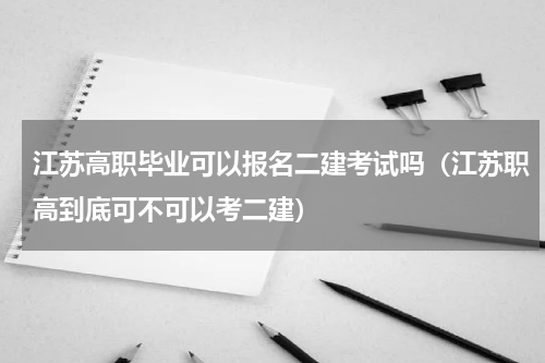 江苏高职毕业可以报名二建考试吗（江苏职高到底可不可以考二建）