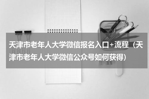 天津市老年人大学微信报名入口+流程（天津市老年人大学微信公众号如何获得）