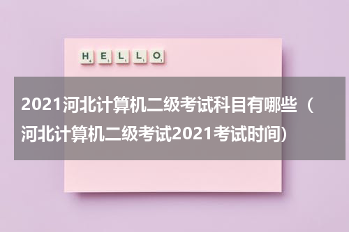 2021河北计算机二级考试科目有哪些（河北计算机二级考试2021考试时间）