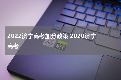 2022济宁高考加分政策 2020济宁高考