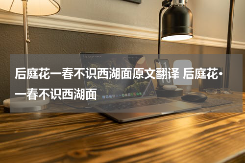 后庭花一春不识西湖面原文翻译 后庭花·一春不识西湖面