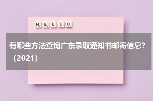 有哪些方法查询广东录取通知书邮寄信息？（2021）