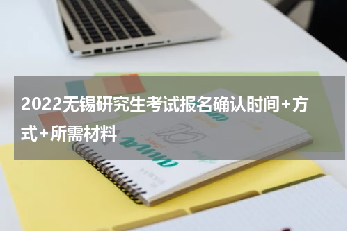 2022无锡研究生考试报名确认时间+方式+所需材料
