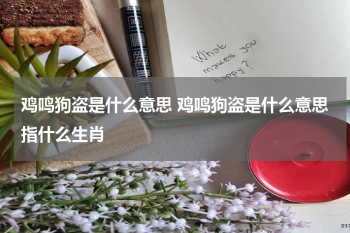 鸡鸣狗盗是什么意思 鸡鸣狗盗是什么意思指什么生肖