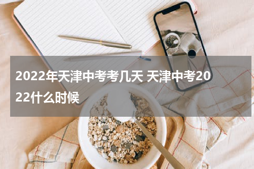 2022年天津中考考几天 天津中考2022什么时候