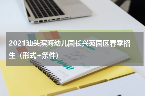 2021汕头滨海幼儿园长兴苑园区春季招生（形式+条件）