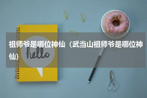 祖师爷是哪位神仙（武当山祖师爷是哪位神仙）