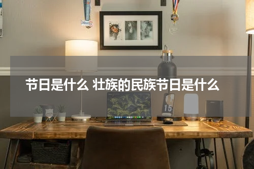 节日是什么 壮族的民族节日是什么