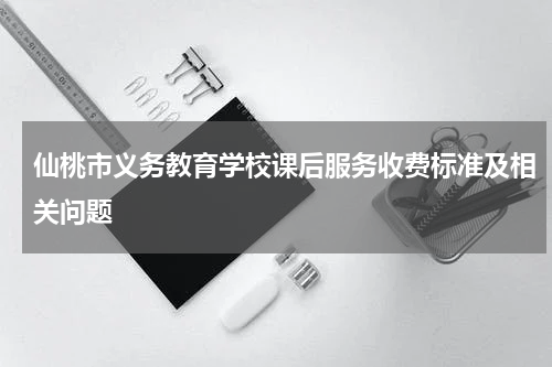 仙桃市义务教育学校课后服务收费标准及相关问题