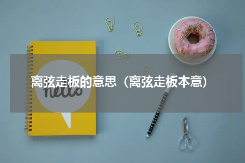 离弦走板的意思（离弦走板本意）
