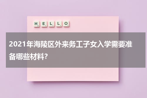 2021年海陵区外来务工子女入学需要准备哪些材料？