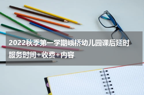 2022秋季第一学期峨桥幼儿园课后延时服务时间+收费+内容