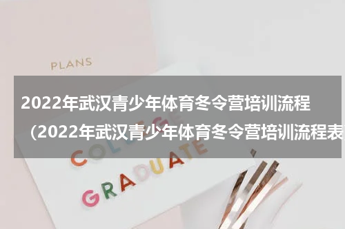 2022年武汉青少年体育冬令营培训流程（2022年武汉青少年体育冬令营培训流程表）
