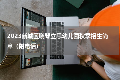 2023新城区鹏琴立思幼儿园秋季招生简章（附电话）