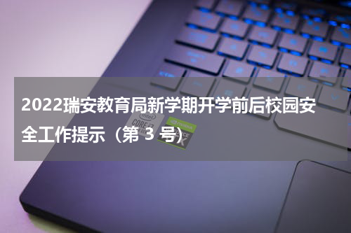 2022瑞安教育局新学期开学前后校园安全工作提示（第 3 号）