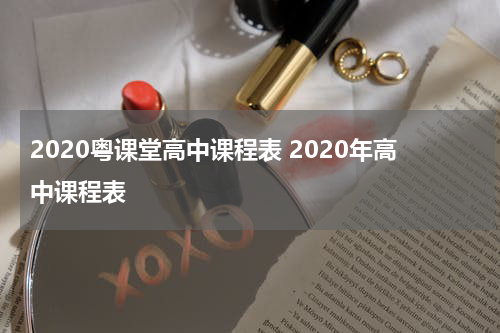 2020粤课堂高中课程表 2020年高中课程表