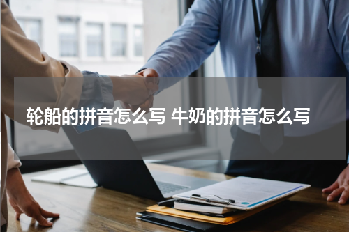 轮船的拼音怎么写 牛奶的拼音怎么写