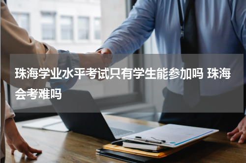 珠海学业水平考试只有学生能参加吗 珠海会考难吗