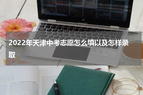 2022年天津中考志愿怎么填以及怎样录取