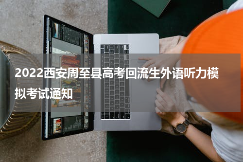 2022西安周至县高考回流生外语听力模拟考试通知
