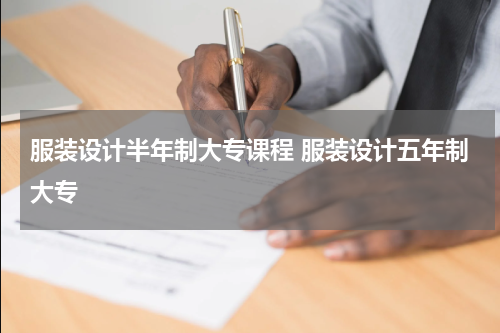 服装设计半年制大专课程 服装设计五年制大专