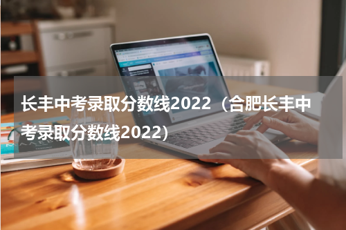 长丰中考录取分数线2022（合肥长丰中考录取分数线2022）
