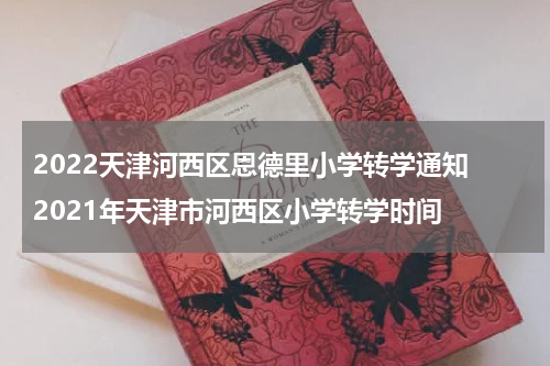 2022天津河西区恩德里小学转学通知 2021年天津市河西区小学转学时间