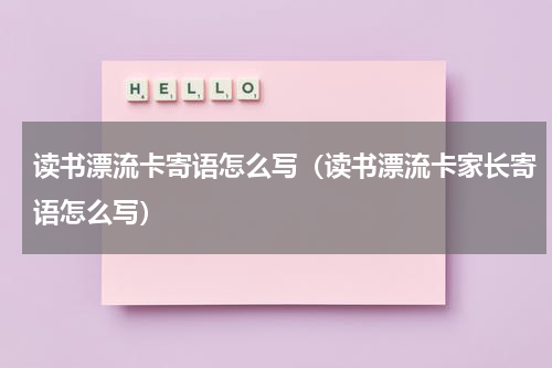 读书漂流卡寄语怎么写（读书漂流卡家长寄语怎么写）