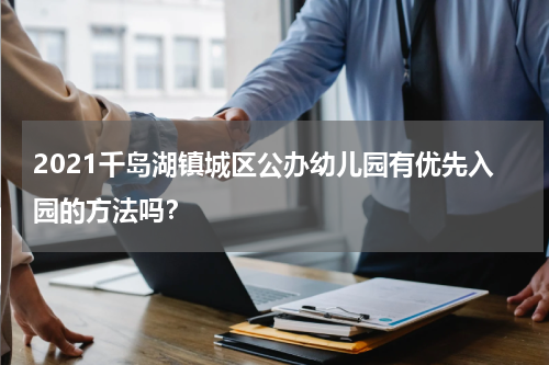 2021千岛湖镇城区公办幼儿园有优先入园的方法吗？