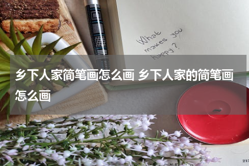 乡下人家简笔画怎么画 乡下人家的简笔画怎么画