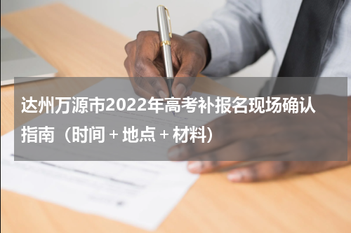 达州万源市2022年高考补报名现场确认指南（时间＋地点＋材料）