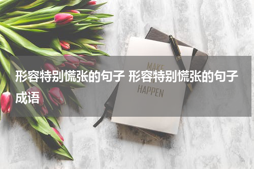 形容特别慌张的句子 形容特别慌张的句子成语