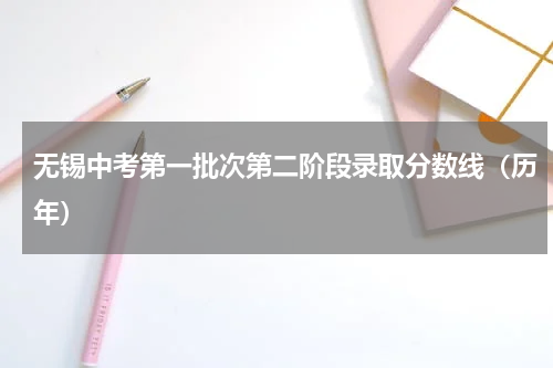 无锡中考第一批次第二阶段录取分数线（历年）