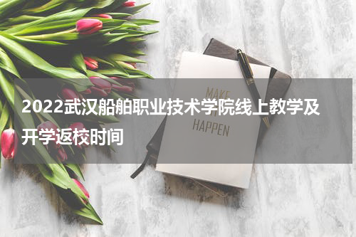 2022武汉船舶职业技术学院线上教学及开学返校时间