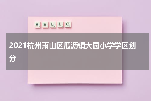 2021杭州萧山区瓜沥镇大园小学学区划分