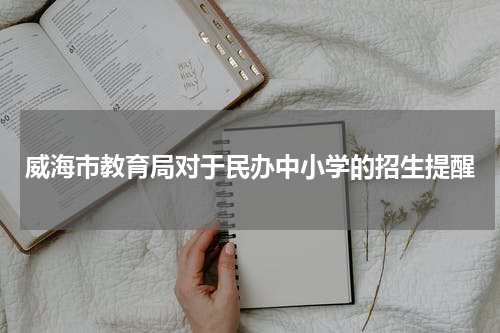 威海市教育局对于民办中小学的招生提醒