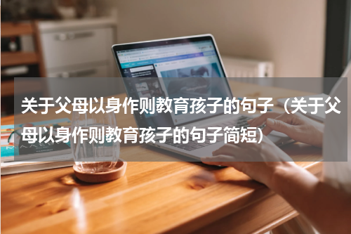 关于父母以身作则教育孩子的句子（关于父母以身作则教育孩子的句子简短）