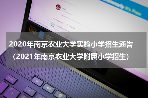 2020年南京农业大学实验小学招生通告（2021年南京农业大学附属小学招生）