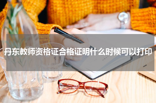 丹东教师资格证合格证明什么时候可以打印