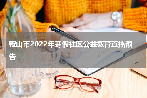 鞍山市2022年寒假社区公益教育直播预告