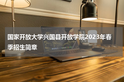 国家开放大学兴国县开放学院2023年春季招生简章
