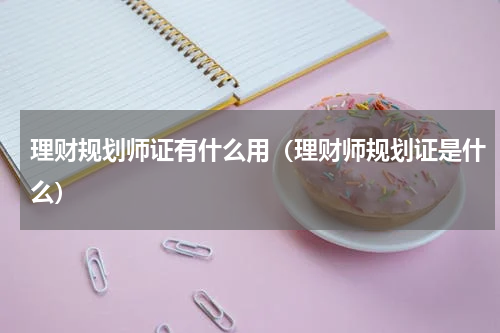 理财规划师证有什么用（理财师规划证是什么）