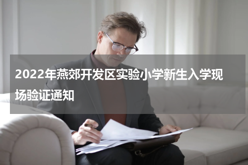 2022年燕郊开发区实验小学新生入学现场验证通知